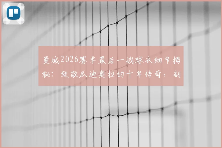 曼城2026赛季最后一战球衣细节揭秘:致敬瓜迪奥拉的十年传奇,剖析佩普离任原因与执教数据