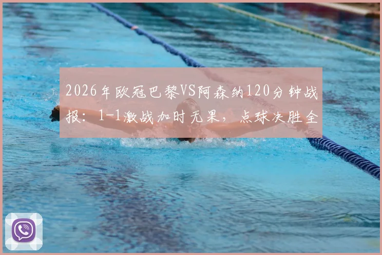 2026年欧冠巴黎VS阿森纳120分钟战报:1-1激战加时无果,点球决胜全记录与战术复盘