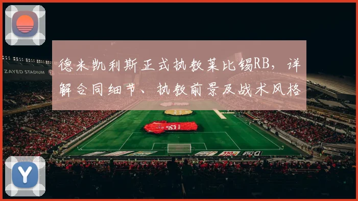 德米凯利斯正式执教莱比锡RB，详解合同细节、执教前景及战术风格分析