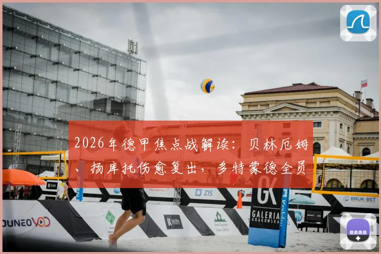 2026年德甲焦点战解读:贝林厄姆、扬库托伤愈复出,多特蒙德全员出击能否攻克门兴防线?