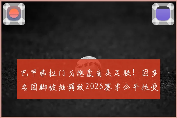 巴甲弗拉门戈炮轰南美足联！因多名国脚被抽调致2026赛季公平性受损，为何联赛赛程拒绝延期？