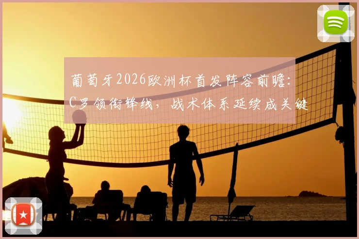 葡萄牙2026欧洲杯首发阵容前瞻:C罗领衔锋线,战术体系延续成关键