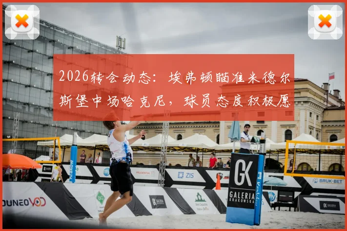 2026转会动态:埃弗顿瞄准米德尔斯堡中场哈克尼,球员态度积极愿投奔英超