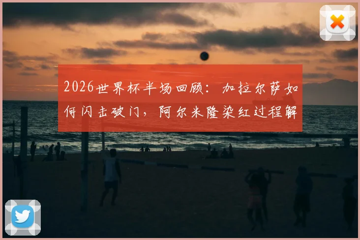 2026世界杯半场回顾：加拉尔萨如何闪击破门，阿尔米隆染红过程解析，巴拉圭1-0土耳其领先