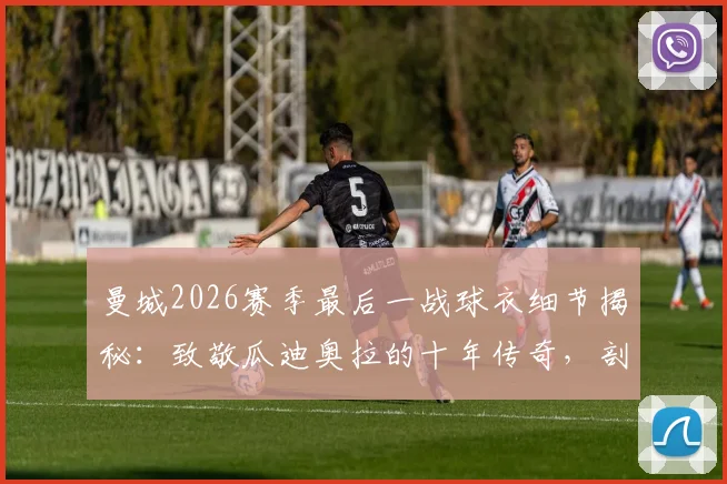曼城2026赛季最后一战球衣细节揭秘：致敬瓜迪奥拉的十年传奇，剖析佩普离任原因与执教数据