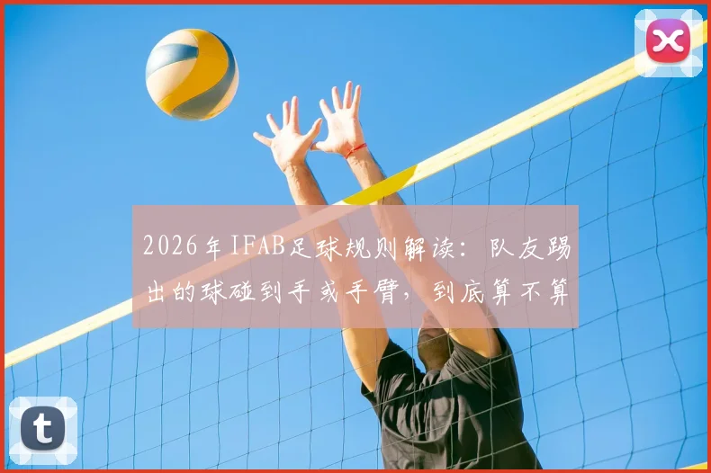 2026年IFAB足球规则解读：队友踢出的球碰到手或手臂，到底算不算手球犯规？